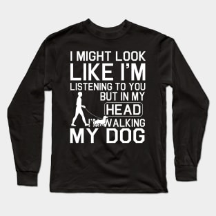 Walking With Dachshund Dog I Might Look Like I'm Listening To You But In My Head I'm Walking My Dog Long Sleeve T-Shirt